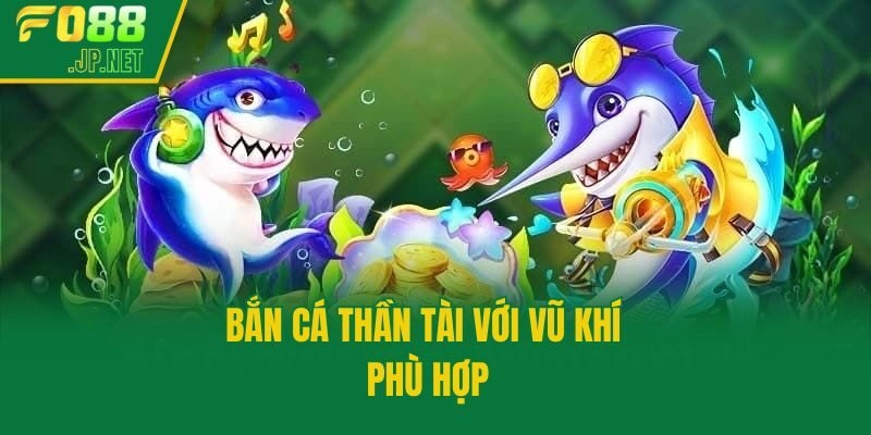 Bắn cá Thần Tài với vũ khí phù hợp